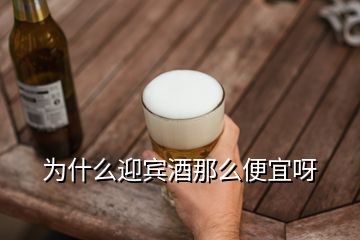 为什么迎宾酒那么便宜呀