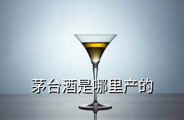 茅台酒是哪里产的