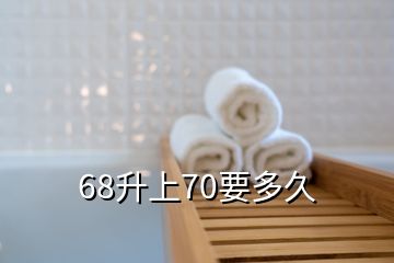 68升上70要多久