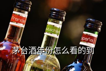 茅台酒年份怎么看的到