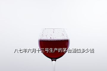 八七年六月十三号生产的茅台酒值多少钱