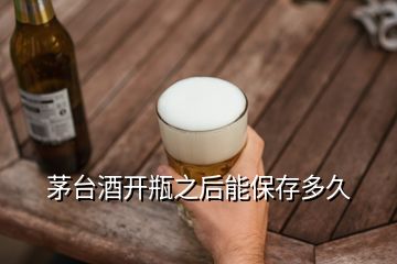 茅台酒开瓶之后能保存多久