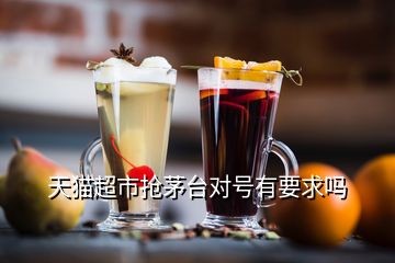 天猫超市抢茅台对号有要求吗