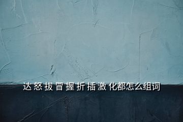 达 怒 拔 冒 握 折 插 激 化都怎么组词