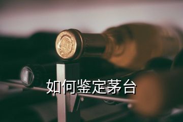 如何鉴定茅台