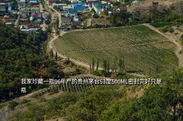 我家珍藏一瓶96年产的贵州茅台53度500ML密封完好只是瓶