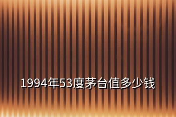 1994年53度茅台值多少钱