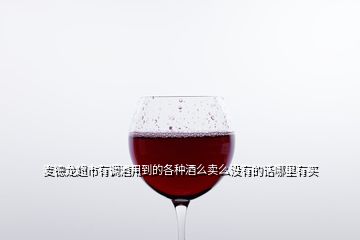 麦德龙超市有调酒用到的各种酒么卖么没有的话哪里有买