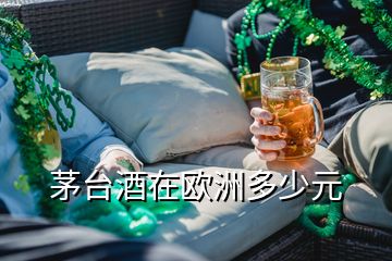 茅台酒在欧洲多少元