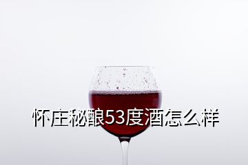 怀庄秘酿53度酒怎么样