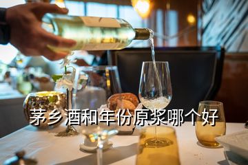 茅乡酒和年份原浆哪个好