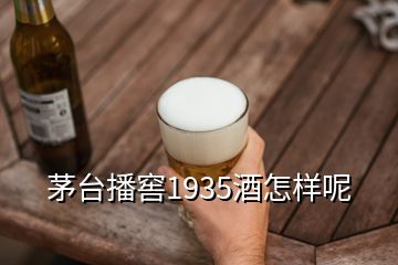 茅台播窖1935酒怎样呢