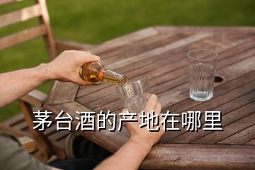 茅台酒的产地在哪里