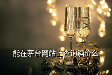 能在茅台网站上查询酒价么