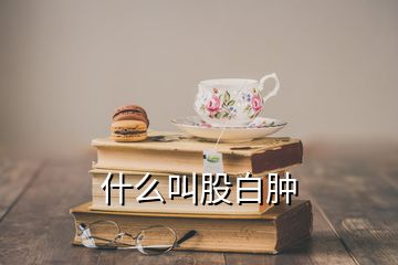 什么叫股白肿