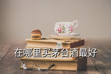 在哪里买茅台酒最好