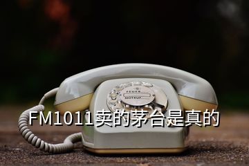 FM1011卖的茅台是真的