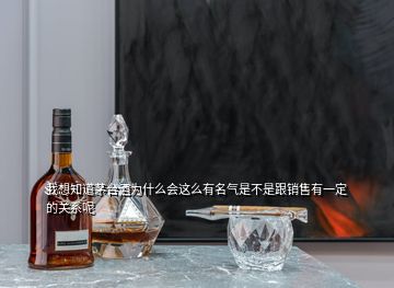 我想知道茅台酒为什么会这么有名气是不是跟销售有一定的关系呢