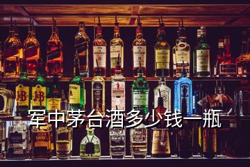 军中茅台酒多少钱一瓶