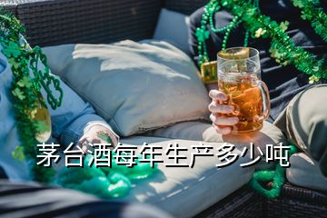 茅台酒每年生产多少吨