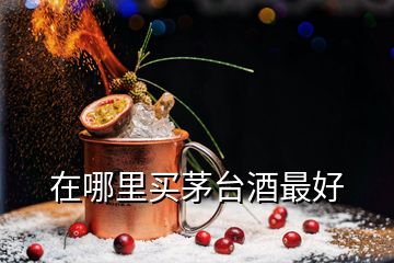 在哪里买茅台酒最好