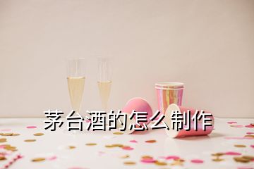 茅台酒的怎么制作