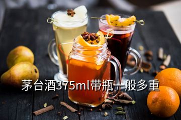 茅台酒375ml带瓶一般多重