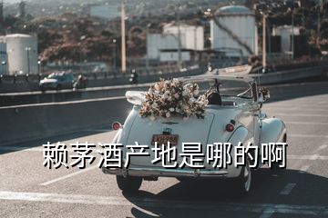 赖茅酒产地是哪的啊