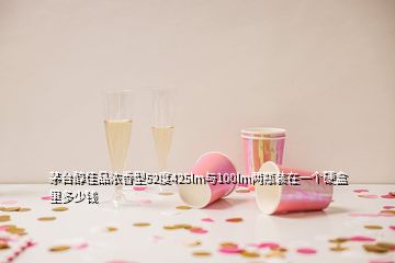 茅台醇佳品浓香型52度425lm与100lm两瓶装在一个硬盒里多少钱