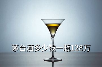 茅台酒多少钱一瓶128万