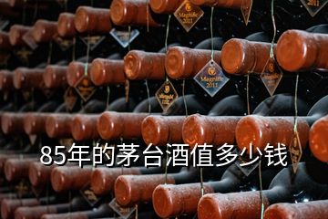 85年的茅台酒值多少钱