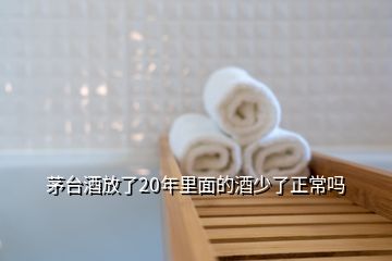 茅台酒放了20年里面的酒少了正常吗