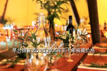 茅台国宴酒53度2006年三十年窖藏价格