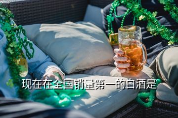 现在在全国销量第一的白酒是