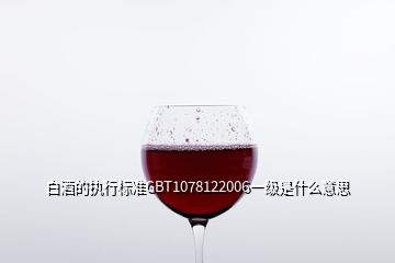 白酒的执行标准GBT1078122006一级是什么意思