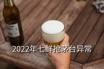 2022年七鲜抢茅台异常