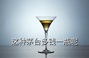 这种茅台多钱一瓶呢