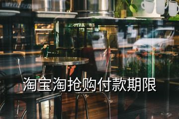 淘宝淘抢购付款期限