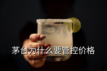 茅台为什么要管控价格