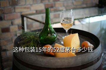 这种包装15年的52度茅台多少钱