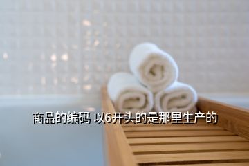 商品的编码 以6开头的是那里生产的