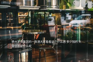 贵州茅台集团的一款酒大家看看这个什么酒 多少钱的 大致信息是什么呢