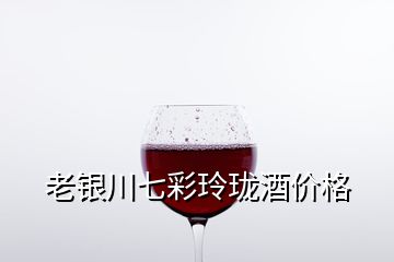 老银川七彩玲珑酒价格