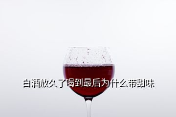 白酒放久了喝到最后为什么带甜味