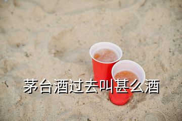 茅台酒过去叫甚么酒