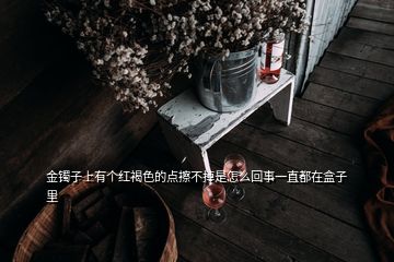 金镯子上有个红褐色的点擦不掉是怎么回事一直都在盒子里