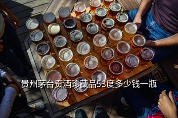 贵州茅台贡酒珍藏品53度多少钱一瓶