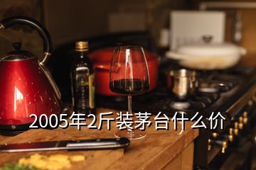 2005年2斤装茅台什么价