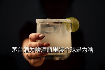 茅台酒为啥酒瓶里装个球是为啥