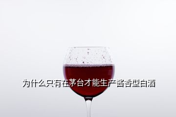 为什么只有在茅台才能生产酱香型白酒